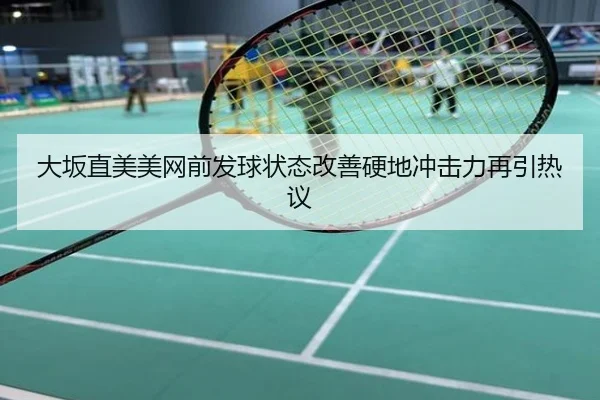 大坂直美美网前发球状态改善硬地冲击力再引热议