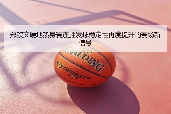 郑钦文硬地热身赛连胜发球稳定性再度提升的赛场新信号