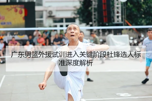 广东男篮外援试训进入关键阶段杜锋选人标准深度解析