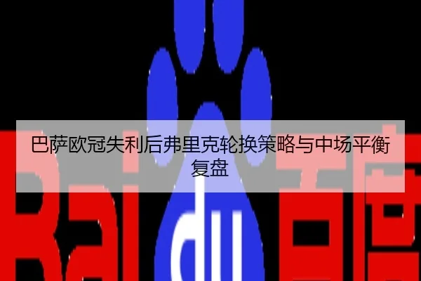 巴萨欧冠失利后弗里克轮换策略与中场平衡复盘