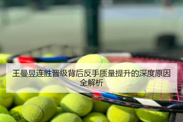 王曼昱连胜晋级背后反手质量提升的深度原因全解析